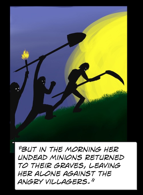 But in the morning her undead minions returned to their graves, leaving her alone against the angry villagers.